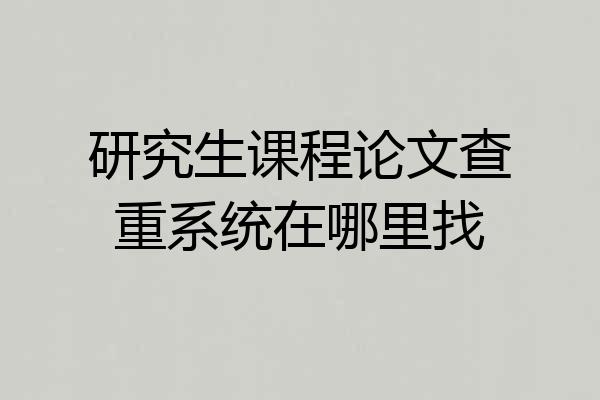 研究生课程论文查重系统在哪里找