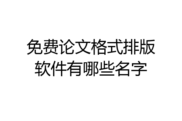 免费论文格式排版软件有哪些名字