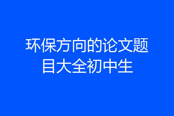 环保方向的论文题目大全初中生
