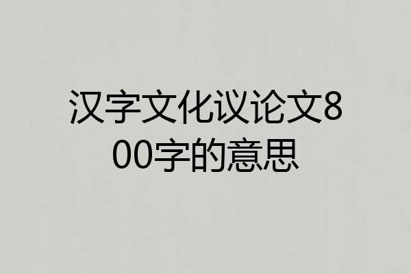 汉字文化议论文800字的意思
