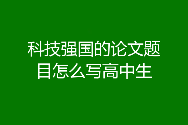 科技强国的论文题目怎么写高中生