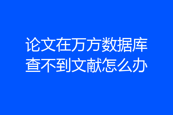 论文在万方数据库查不到文献怎么办