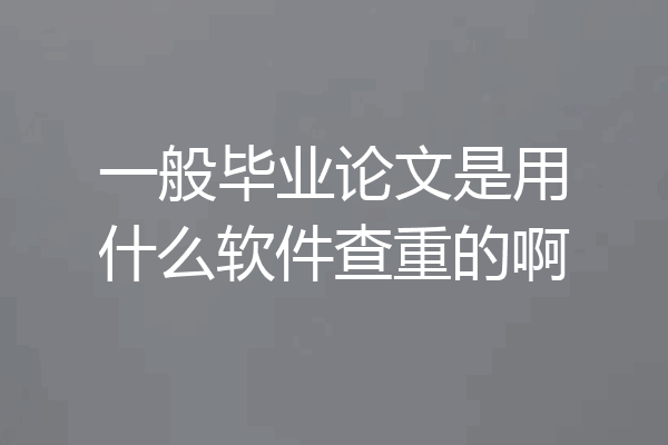 一般毕业论文是用什么软件查重的啊