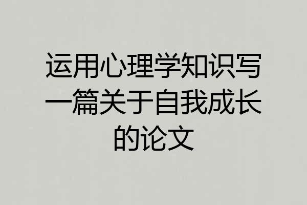 运用心理学知识写一篇关于自我成长的论文