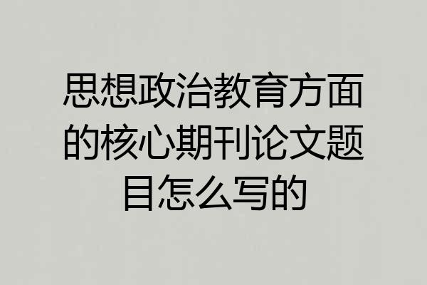思想政治教育方面的核心期刊论文题目怎么写的