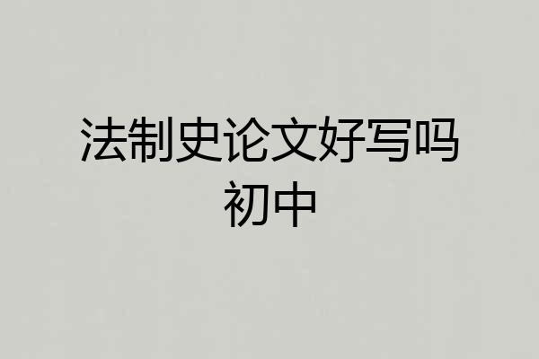 法制史论文好写吗初中