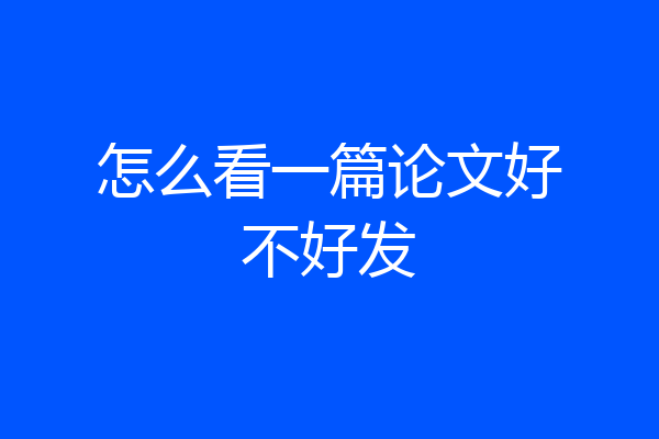 怎么看一篇论文好不好发