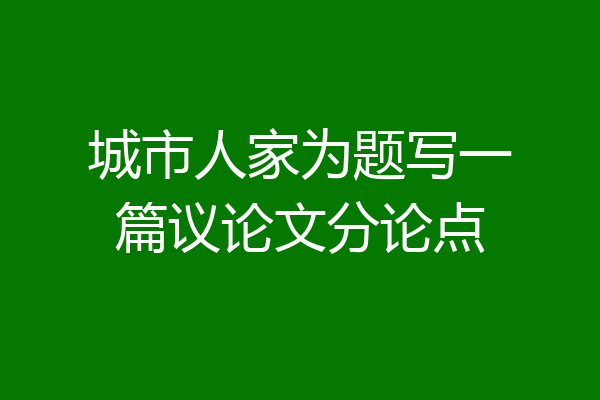 城市人家为题写一篇议论文分论点