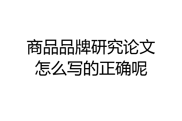 商品品牌研究论文怎么写的正确呢