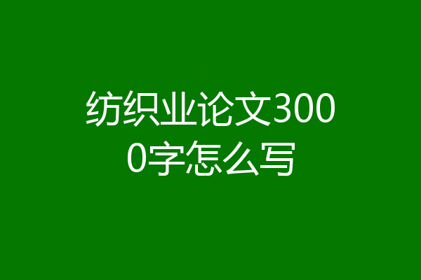 纺织业论文3000字怎么写