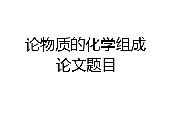 论物质的化学组成论文题目