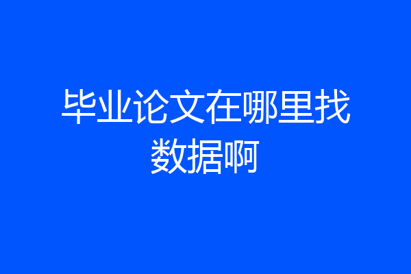 毕业论文在哪里找数据啊