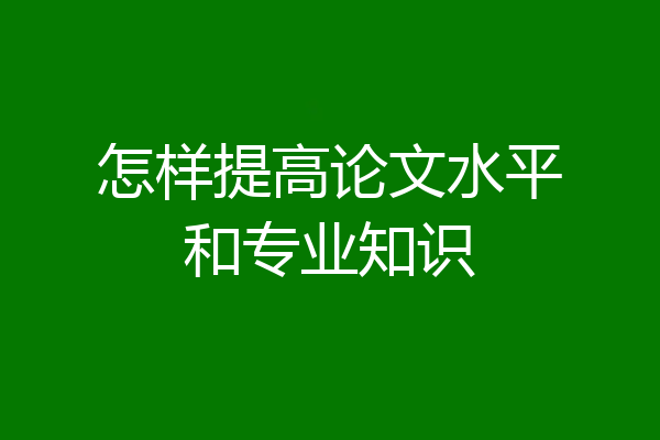 怎样提高论文水平和专业知识