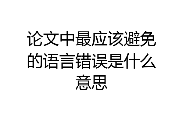 论文中最应该避免的语言错误是什么意思