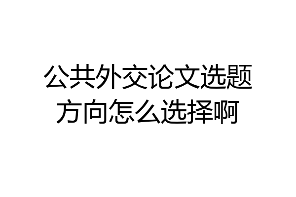 公共外交论文选题方向怎么选择啊