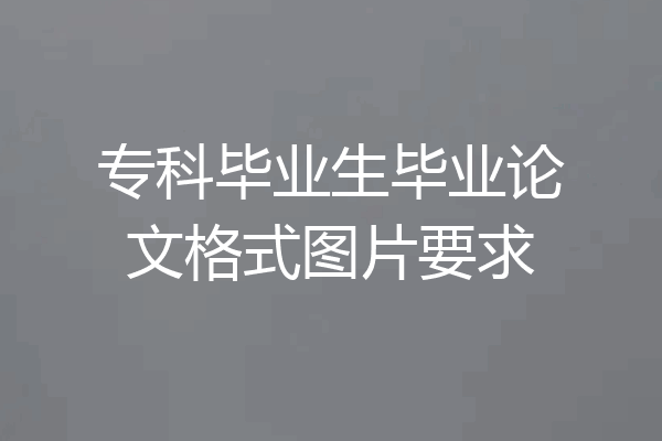 专科毕业生毕业论文格式图片要求