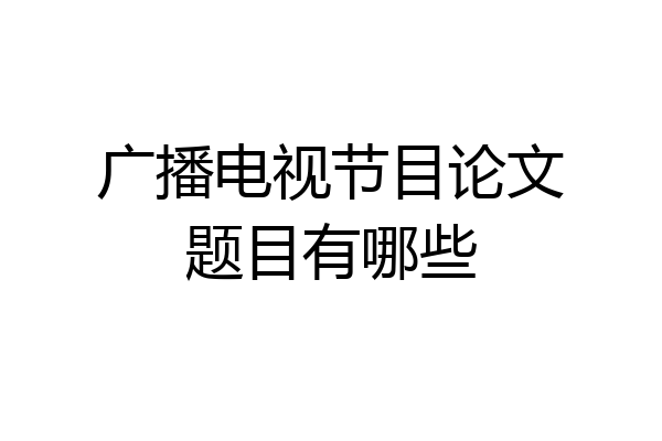广播电视节目论文题目有哪些