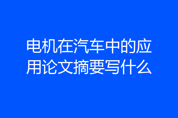 电机在汽车中的应用论文摘要写什么