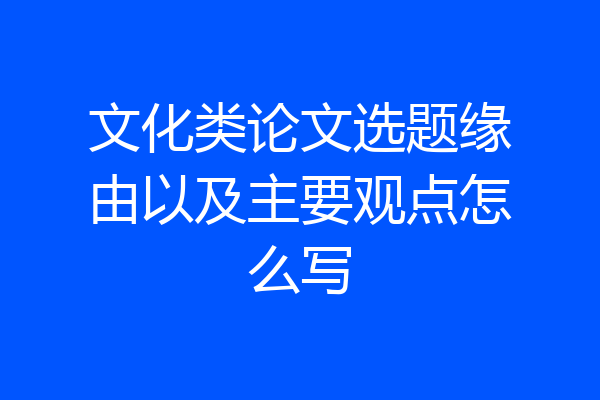 文化类论文选题缘由以及主要观点怎么写