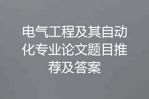 电气工程及其自动化专业论文题目推荐及答案