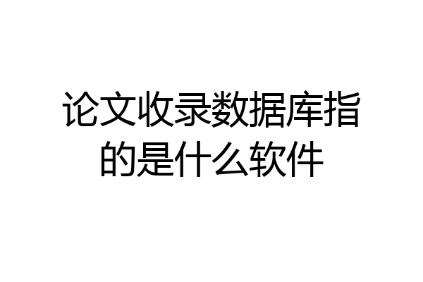 论文收录数据库指的是什么软件