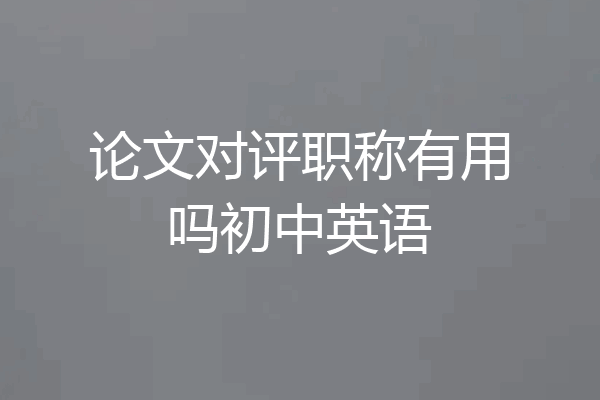 论文对评职称有用吗初中英语