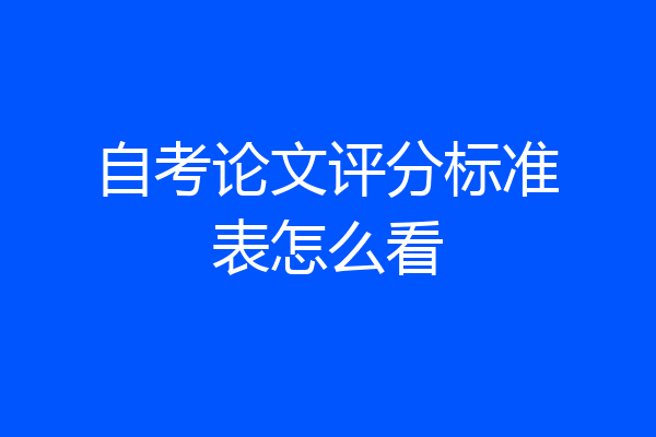 自考论文评分标准表怎么看
