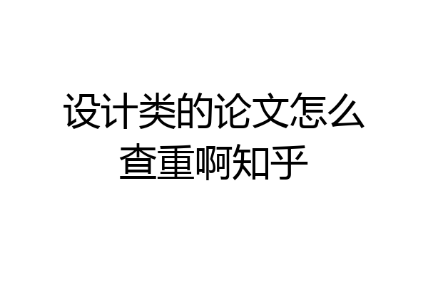 设计类的论文怎么查重啊知乎