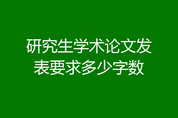 研究生学术论文发表要求多少字数
