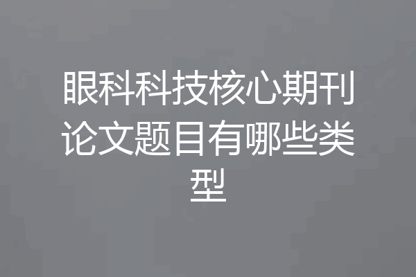 眼科科技核心期刊论文题目有哪些类型