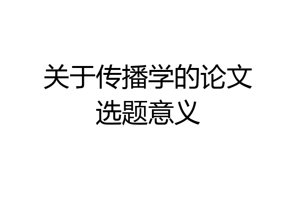 关于传播学的论文选题意义