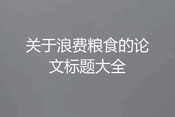 关于浪费粮食的论文标题大全