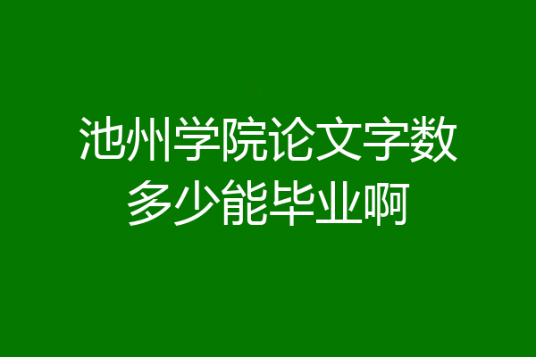 池州学院论文字数多少能毕业啊