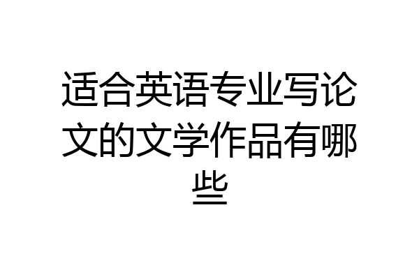 适合英语专业写论文的文学作品有哪些