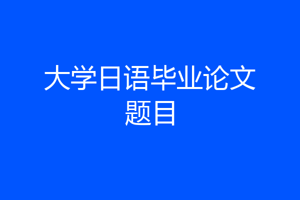 大学日语毕业论文题目