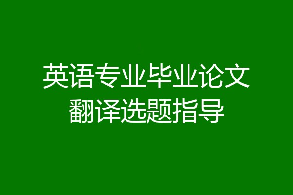 英语专业毕业论文翻译选题指导