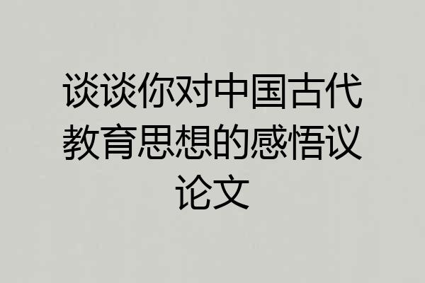 谈谈你对中国古代教育思想的感悟议论文