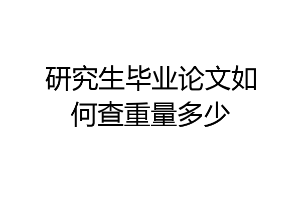 研究生毕业论文如何查重量多少
