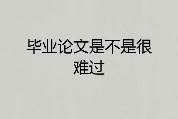 毕业论文是不是很难过