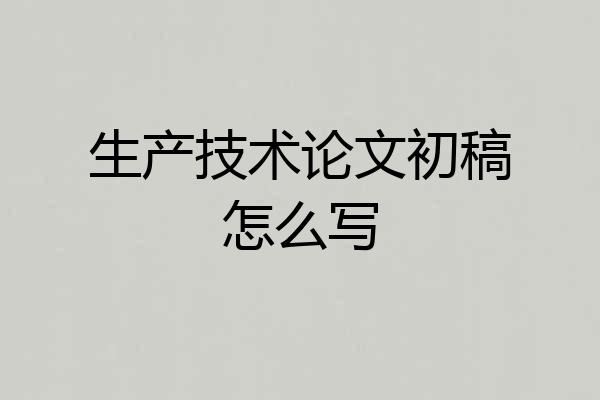 生产技术论文初稿怎么写
