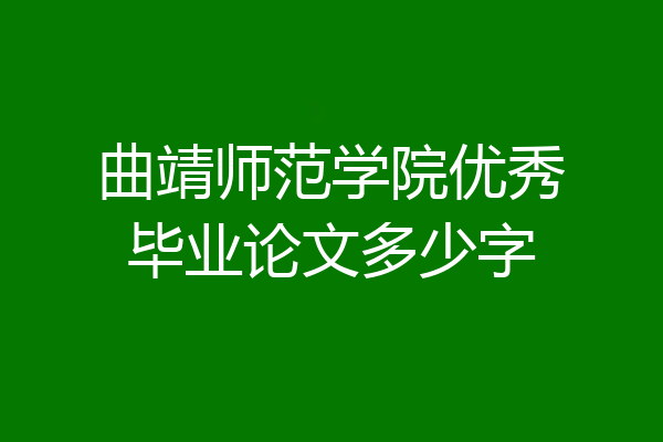 曲靖师范学院优秀毕业论文多少字