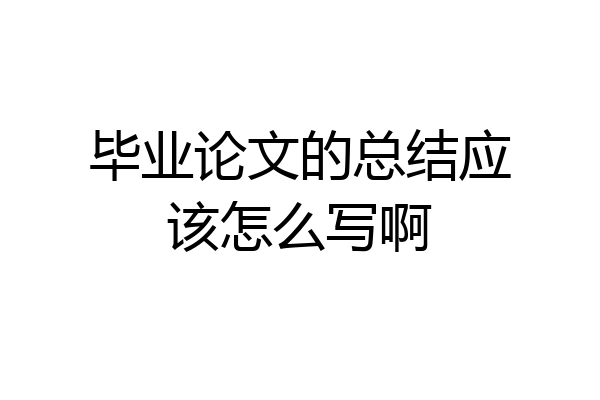 毕业论文的总结应该怎么写啊