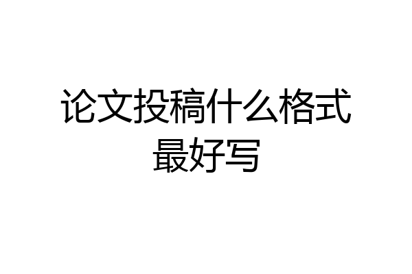 论文投稿什么格式最好写