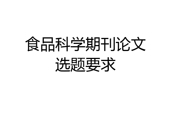 食品科学期刊论文选题要求