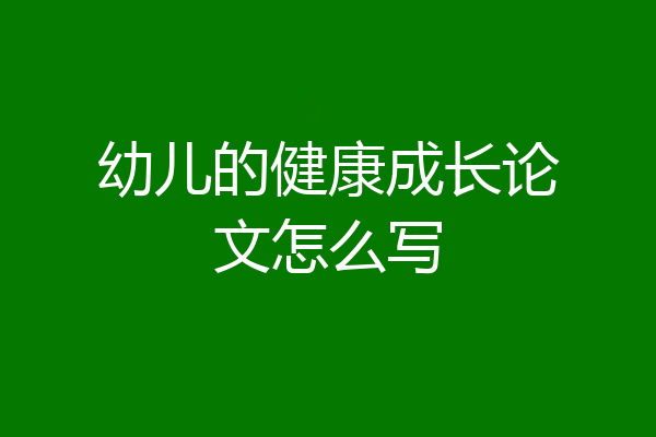 幼儿的健康成长论文怎么写