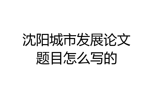 沈阳城市发展论文题目怎么写的