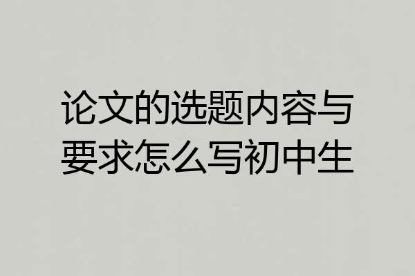 论文的选题内容与要求怎么写初中生