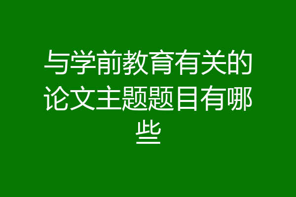 与学前教育有关的论文主题题目有哪些