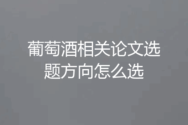 葡萄酒相关论文选题方向怎么选