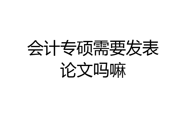 会计专硕需要发表论文吗嘛
